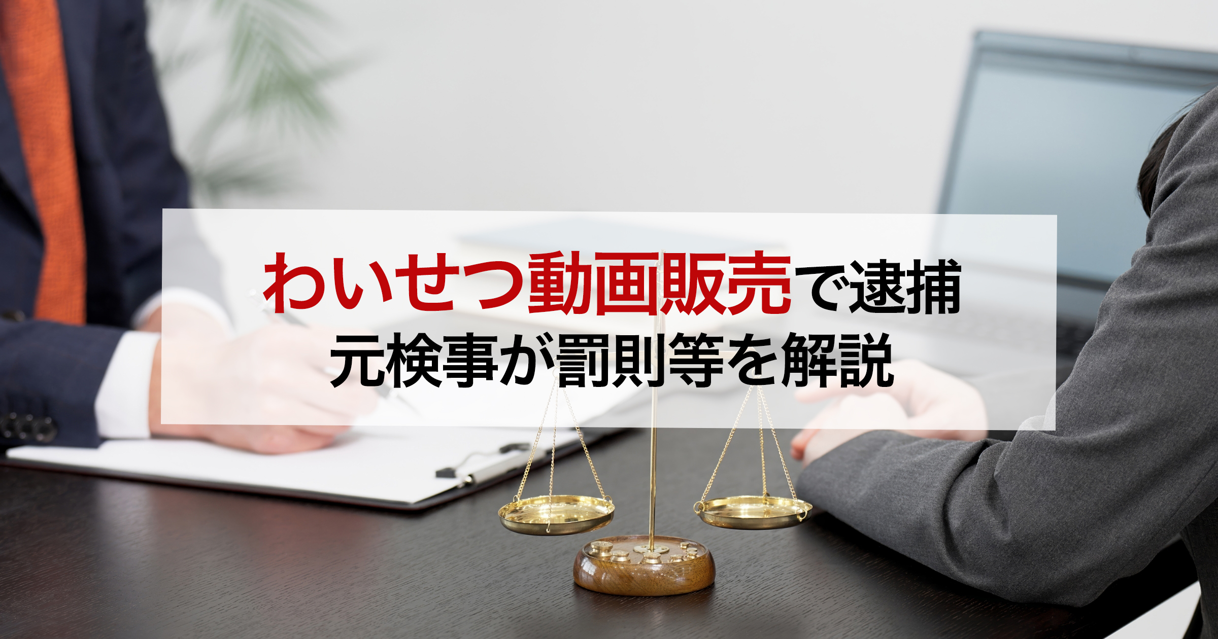 わいせつ動画販売で逮捕 元検事が罰則等を解説