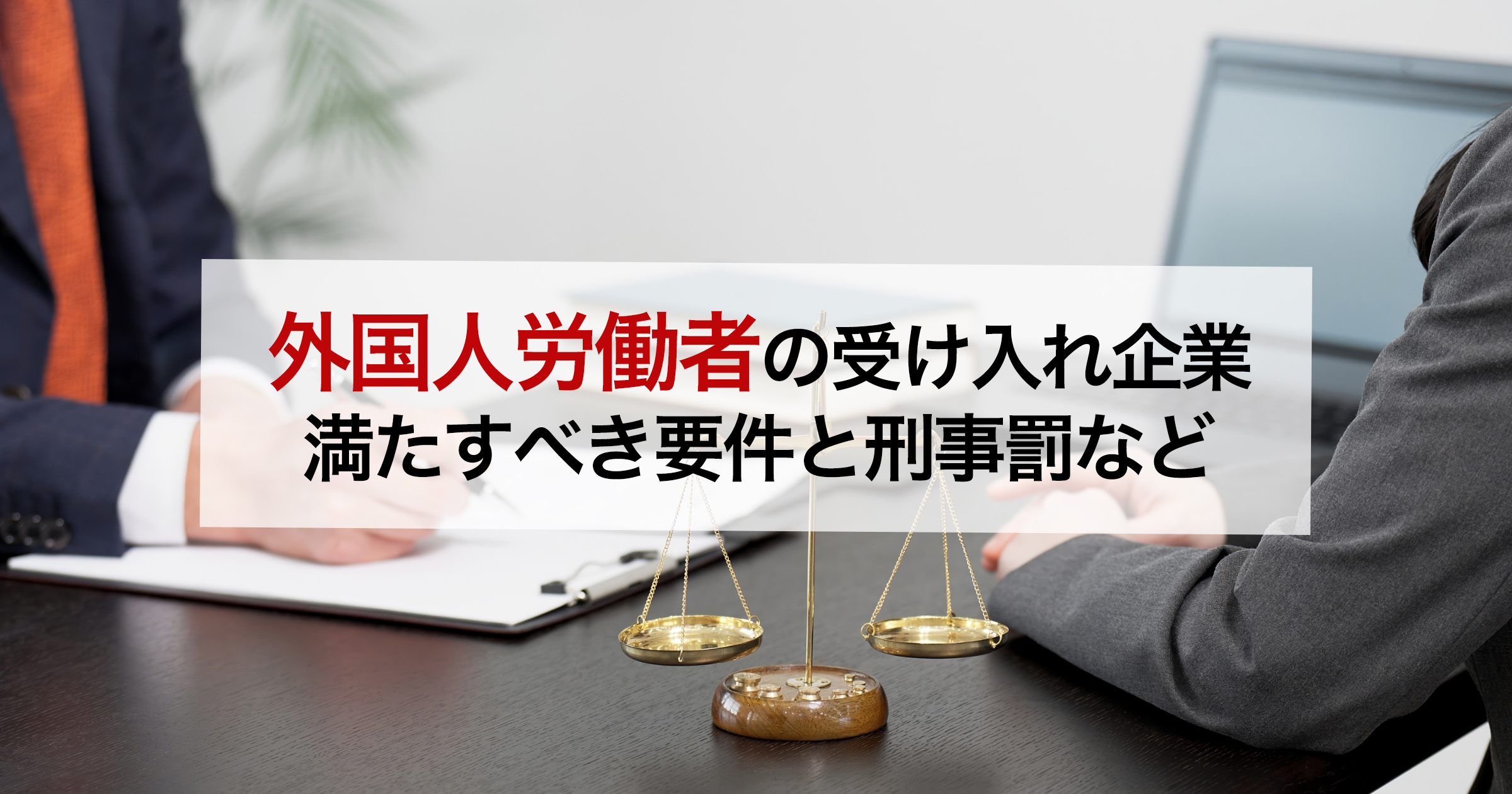 外国人労働者の受け入れ企業満たすべき要件と刑事罰など