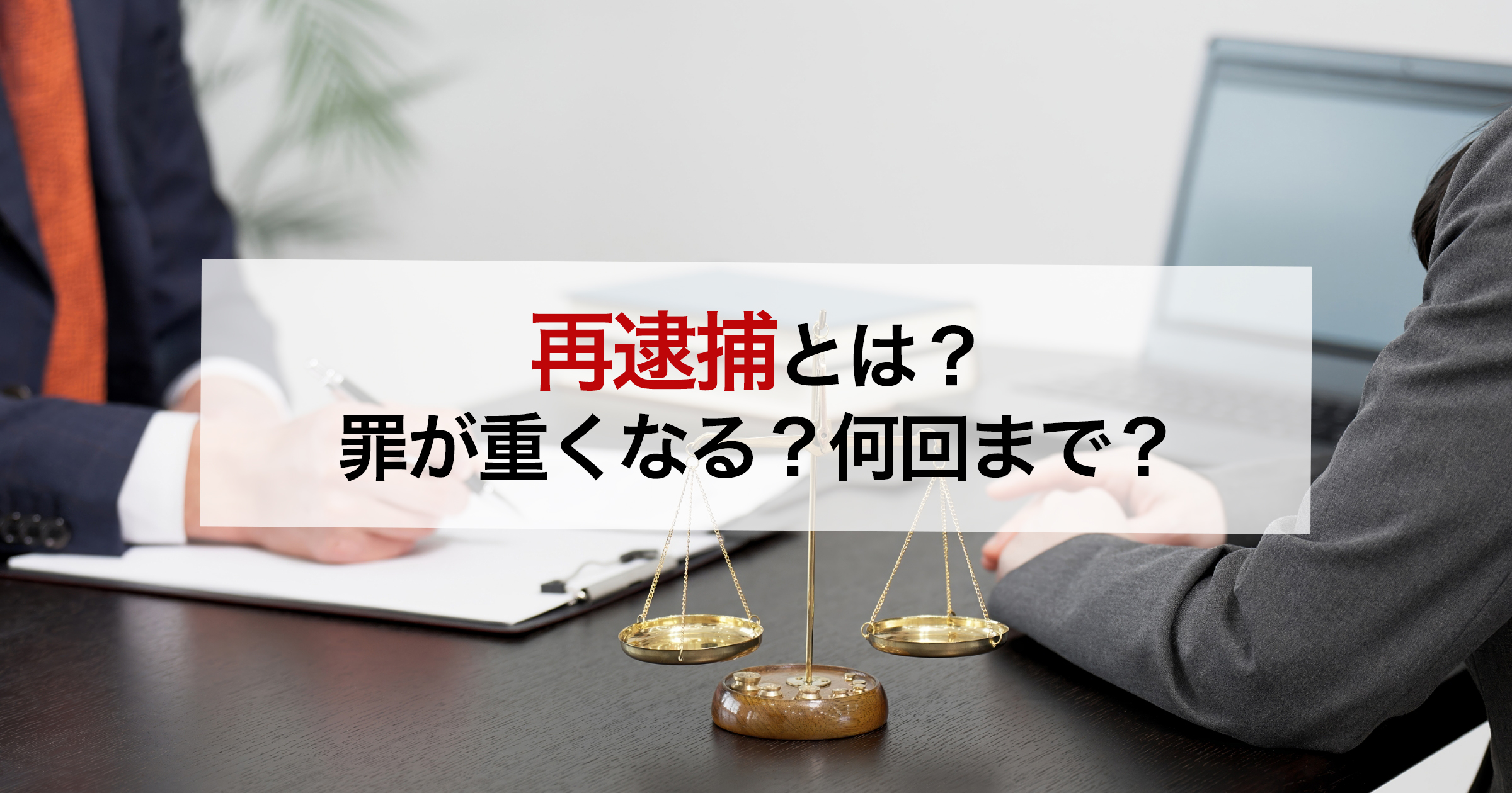 再逮捕とは？ 罪が重くなる？何回まで？