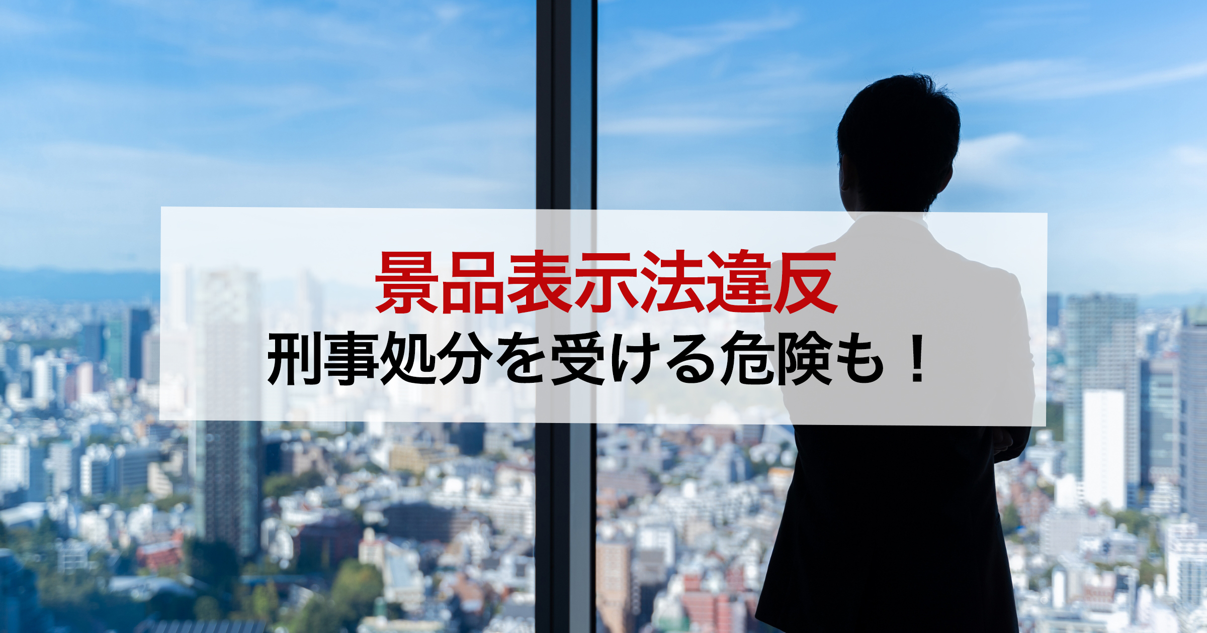景品表示法違反刑事処分を受ける危険も！