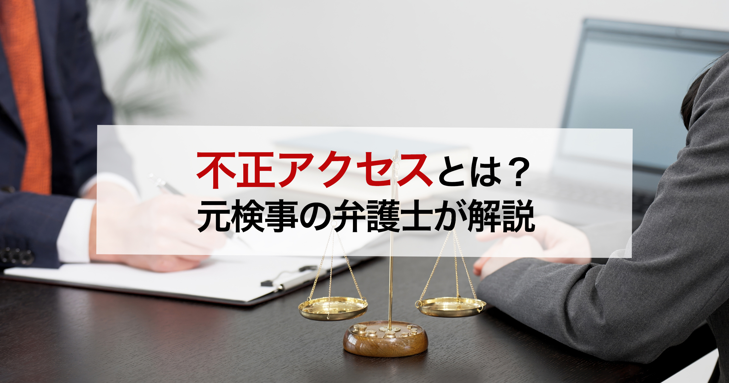 不正アクセスとは？ 元検事の弁護士が解説