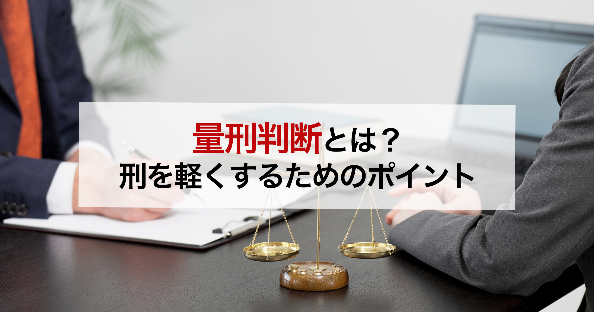 量刑判断とは？刑を軽くするためのポイント