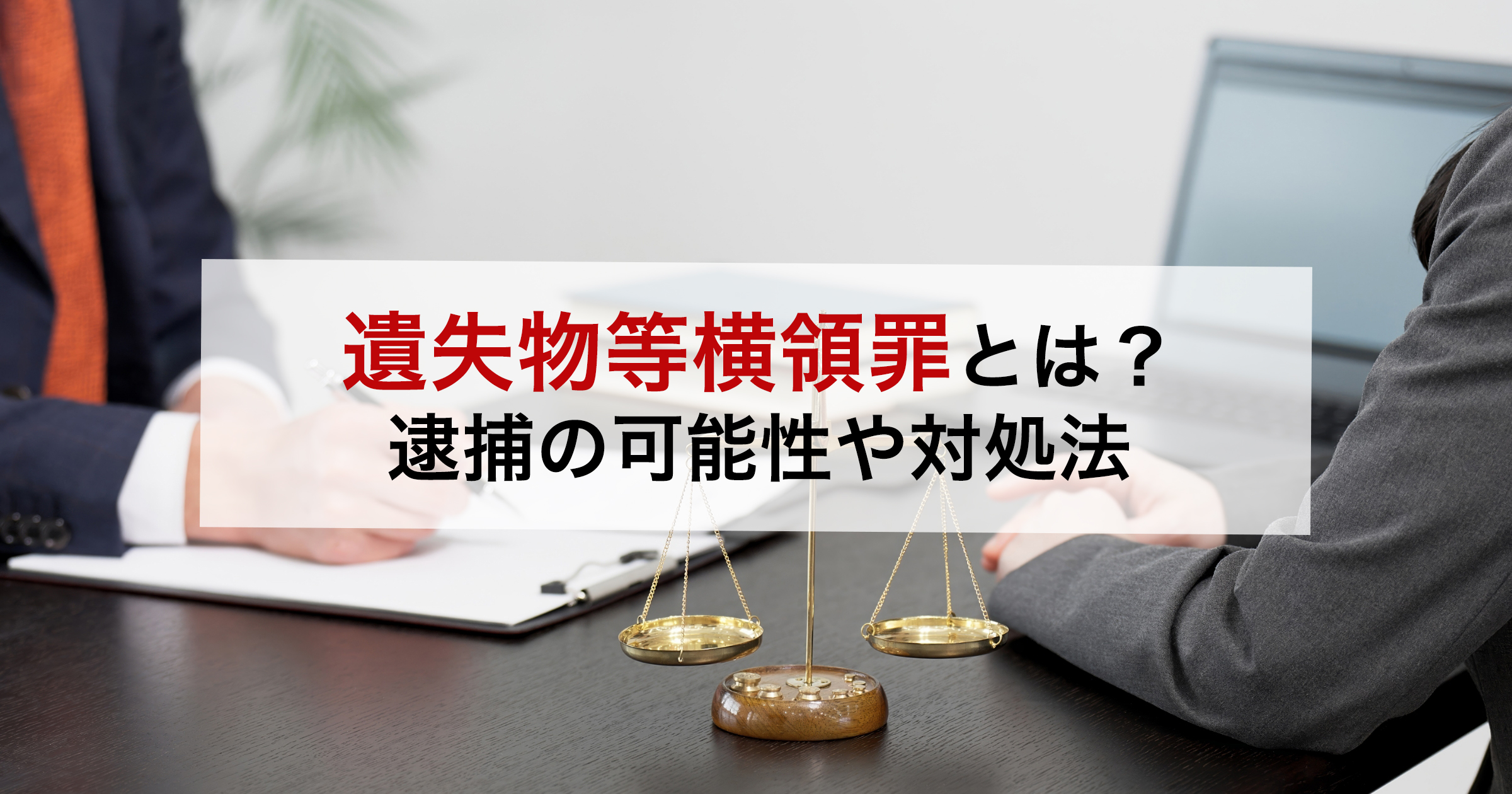 遺失物等横領罪とは?逮捕の可能性や対処法