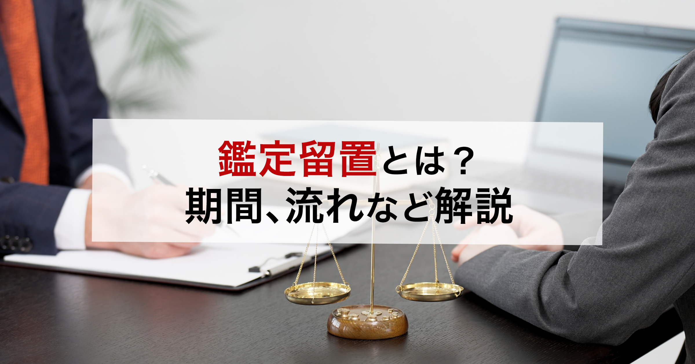 鑑定留置とは？期間、流れなど解説