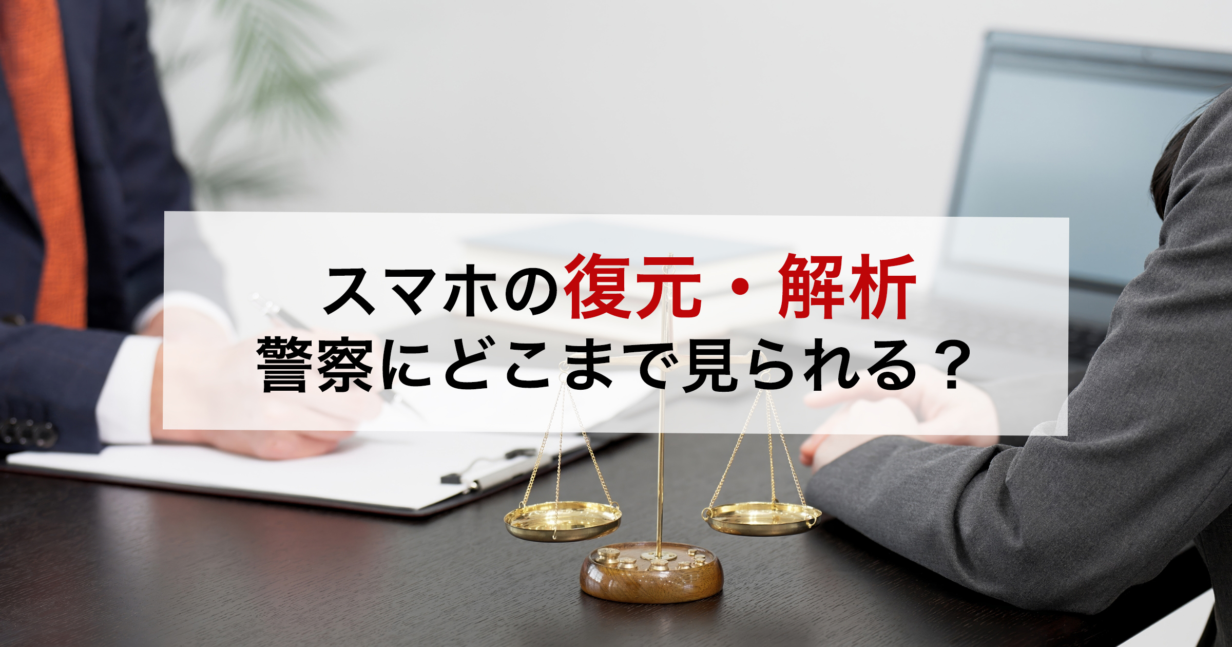 スマホの復元・解析警察にどこまで見られる?