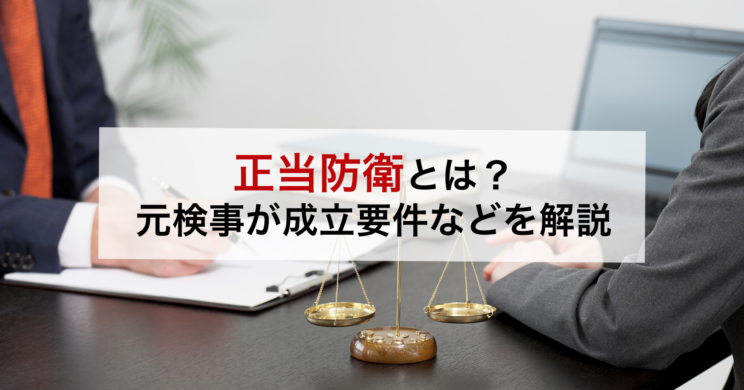 正当防衛とは?元検事が成立要件などを解説