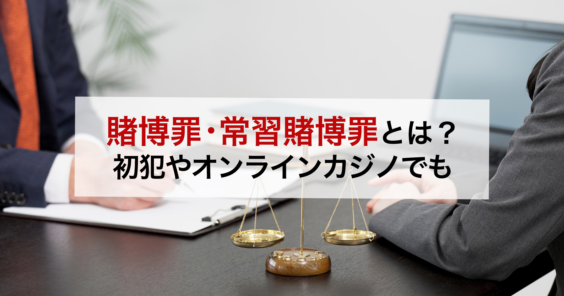 賭博罪・常習賭博罪とは?初犯やオンラインカジノでも