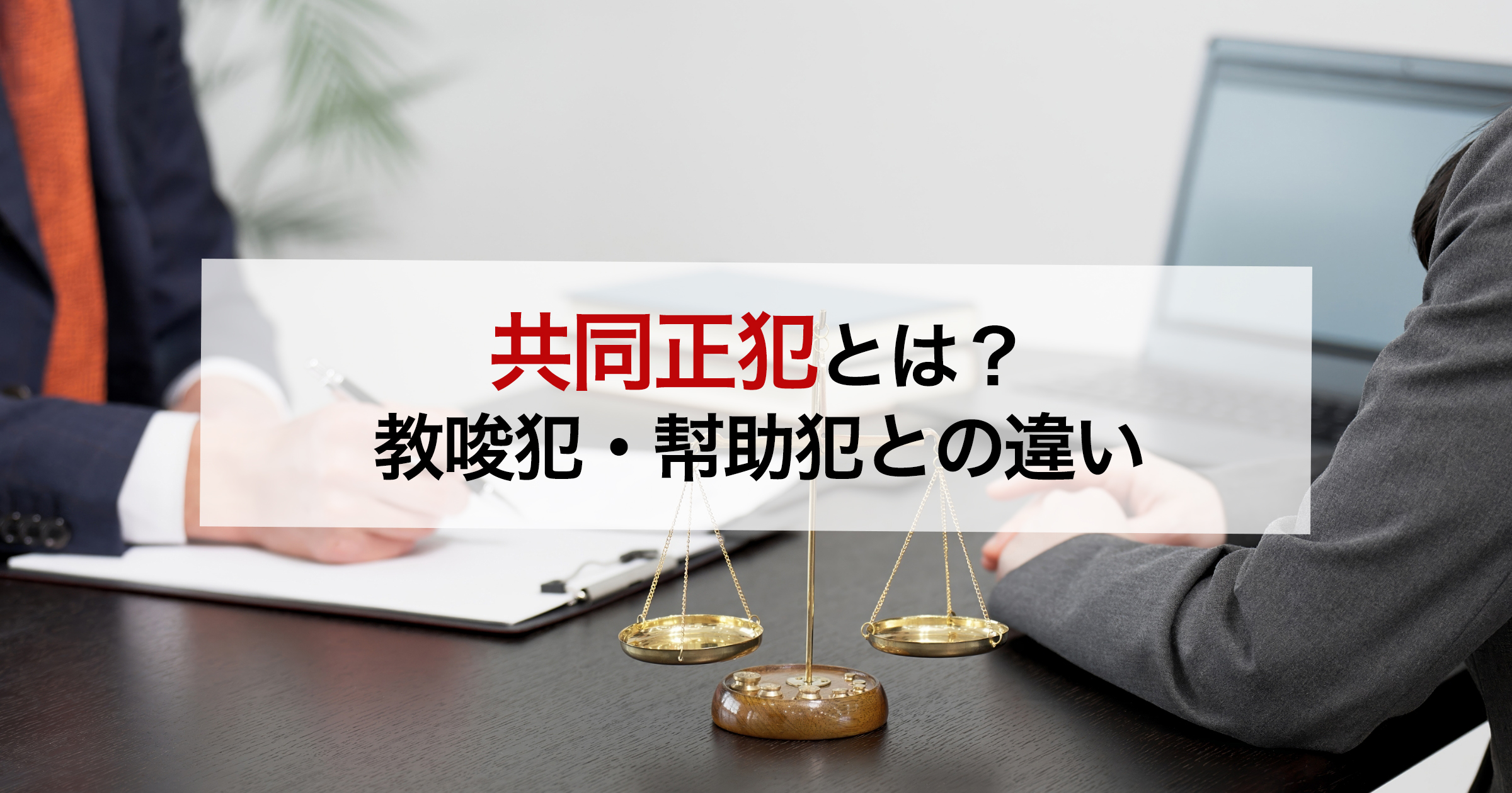 共同正犯とは?教唆犯・幇助罪との違い