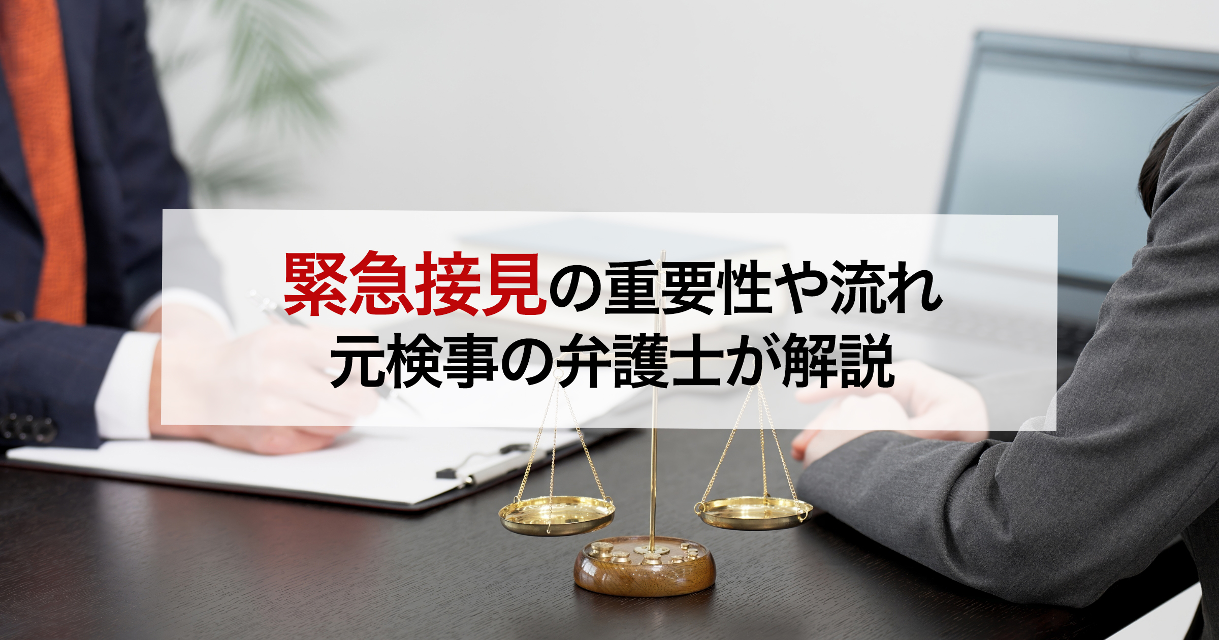 緊急接見の重要性や流れ 元検事の弁護士が解説