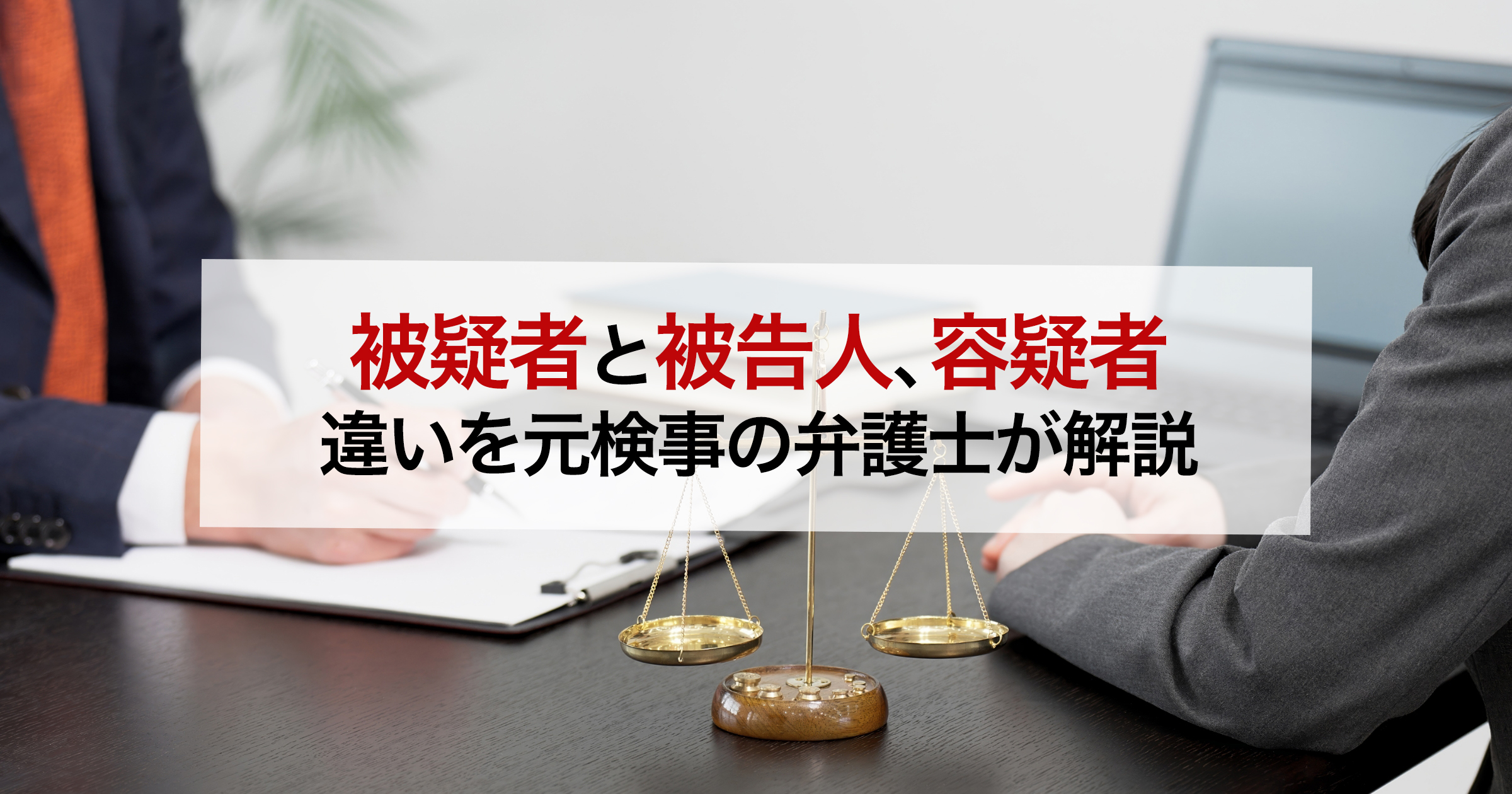 被疑者と被告人、容疑者 違いを元検事の弁護士が解説